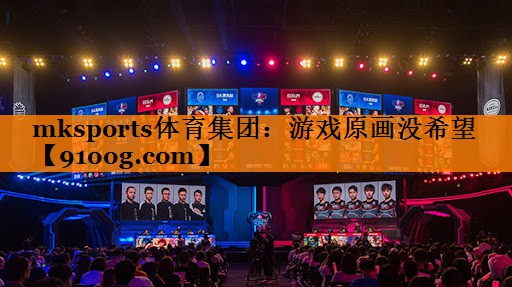 mksports体育集团：游戏原画没希望