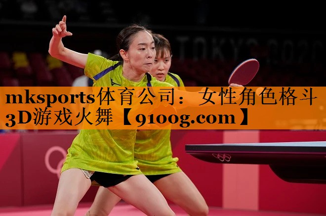 mksports体育公司：女性角色格斗3D游戏火舞