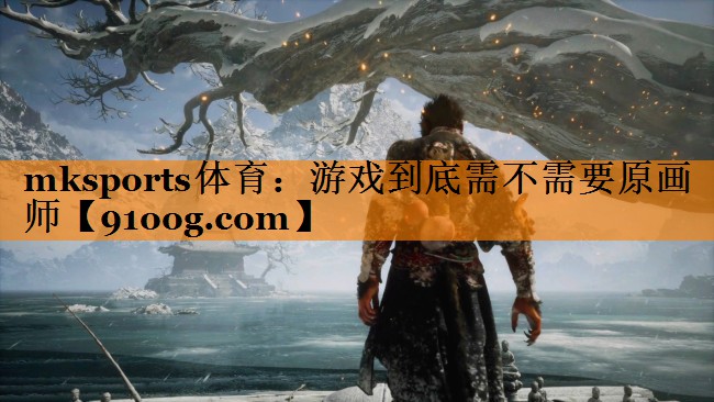 mksports体育：游戏到底需不需要原画师