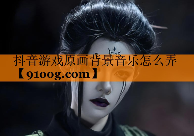 抖音游戏原画背景音乐怎么弄