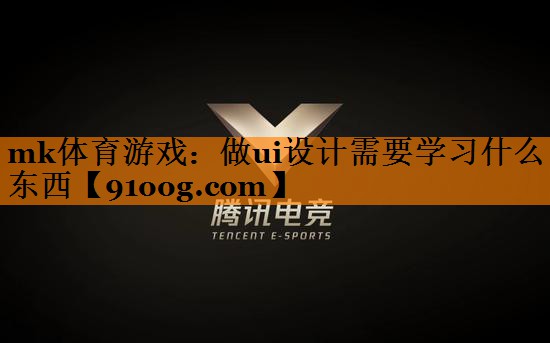 mk体育游戏：做ui设计需要学习什么东西