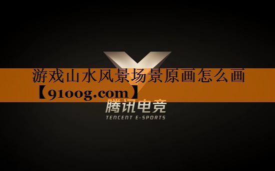 游戏山水风景场景原画怎么画 游戏山水风景场景原画怎么画